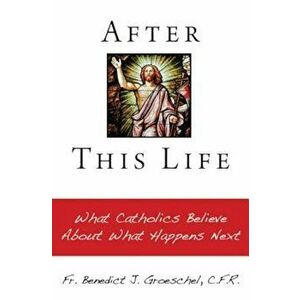 After This Life: What Catholics Belileve about What Happens Next, Paperback - Benedict J. Groeschel imagine