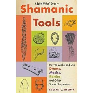 Spirit Walker's Guide to Shamanic Tools: How to Make and Use Drums, Masks, Rattles, and Other Sacred Implements, Paperback - Evelyn C. Rysdyk imagine