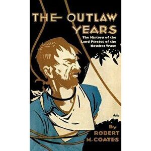 The Outlaw Years: The History of the Land Pirates of the Natchez Trace, Paperback - Robert Coates imagine