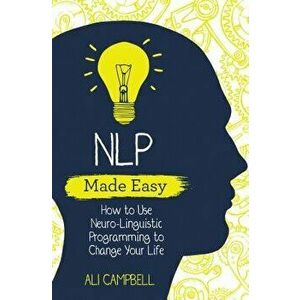 Nlp Made Easy: How to Use Neuro-Linguistic Programming to Change Your Life, Paperback - Ali Campbell imagine