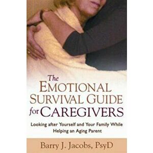 The Emotional Survival Guide for Caregivers: Looking After Yourself and Your Family While Helping an Aging Parent, Paperback - Barry J. Jacobs imagine