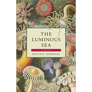 The Luminous Sea, Paperback - Melissa Barbeau imagine