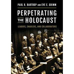 Perpetrating the Holocaust: Leaders, Enablers, and Collaborators, Hardcover - Paul R. Bartrop imagine