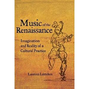 Music of the Renaissance: Imagination and Reality of a Cultural Practice, Hardcover - Laurenz Lutteken imagine
