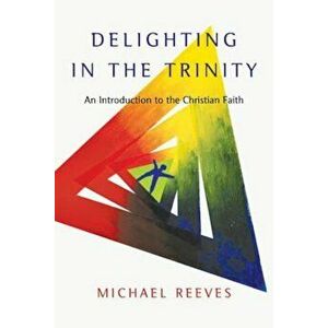 Delighting in the Trinity: An Introduction to the Christian Faith, Paperback - Michael Reeves imagine