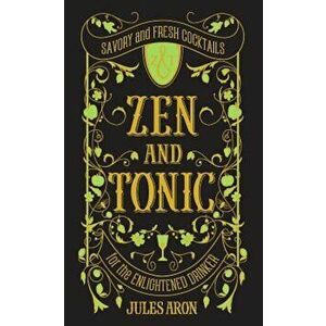 Zen and Tonic: Savory and Fresh Cocktails for the Enlightened Drinker, Hardcover - Jules Aron imagine