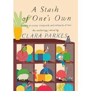 Stash of One's Own: Knitters on Loving, Living with, and Let, Paperback - Clara Parkes imagine