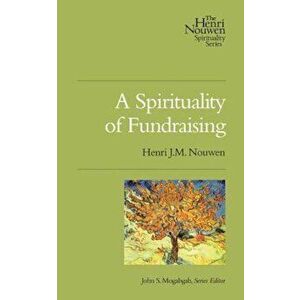 A Spirituality of Fundraising, Paperback - Henri J. M. Nouwen imagine