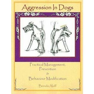 Aggression in Dogs: Practical Management, Prevention and Behavior Modification, Paperback - Brenda Aloff imagine