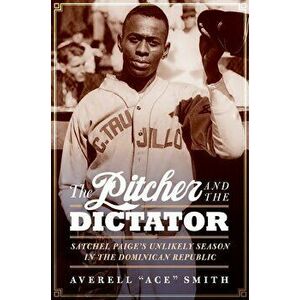 The Pitcher and the Dictator: Satchel Paige's Unlikely Season in the Dominican Republic, Hardcover - Averell ``Ace`` Smith imagine