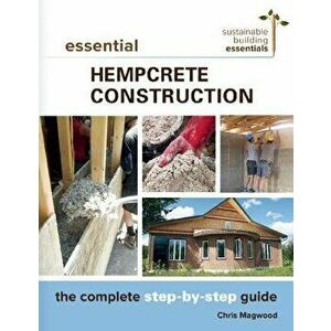 Essential Hempcrete Construction: The Complete Step-By-Step Guide, Paperback - Chris Magwood imagine