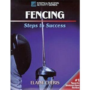 Fencing: Steps to Success, Paperback - Elaine Cheris imagine