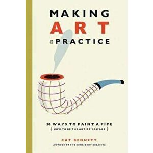 Making Art a Practice: 30 Ways to Paint a Pipe (How to Be the Artist You Are), Paperback - Cat Bennett imagine