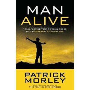 Man Alive: Transforming Your 7 Primal Needs Into a Powerful Spiritual Life, Paperback - Patrick Morley imagine