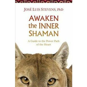 Awaken the Inner Shaman: A Guide to the Power Path of the Heart, Paperback - Jose Luis Stevens imagine