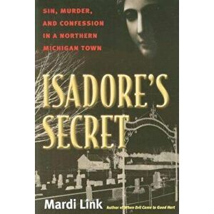 Isadore's Secret: Sin, Murder, and Confession in a Northern Michigan Town, Paperback - Mardi Link imagine