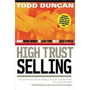 High Trust Selling: Make More Money in Less Time with Less Stress, Paperback - Todd Duncan imagine