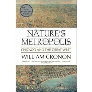 Nature's Metropolis: Chicago and the Great West, Paperback - William Cronon imagine