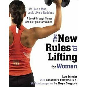The New Rules of Lifting for Women: Lift Like a Man, Look Like a Goddess, Paperback - Lou Schuler imagine
