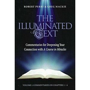 The Illuminated Text Vol 1: Commentaries for Deepening Your Connection with a Course in Miracles, Paperback - Robert Perry imagine