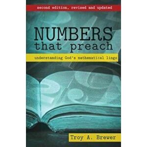 Numbers That Preach: Understanding God's Mathematical Lingo, Paperback - Troy A. Brewer imagine