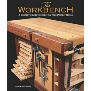 The Workbench: A Complete Guide to Creating Your Perfect Bench, Hardcover - Lon Schleining imagine