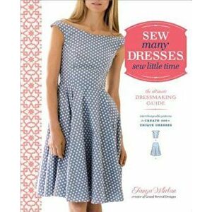 Sew Many Dresses, Sew Little Time: The Ultimate Dressmaking Guide, Paperback - Tanya Whelan imagine