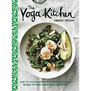 The Yoga Kitchen: Over 100 Vegetarian Recipes to Energize the Body, Balance the Mind & Make for a Happier You, Hardcover - Kimberly Parsons imagine