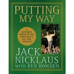Putting My Way: A Lifetime's Worth of Tips from Golf's All-Time Greatest, Hardcover - Jack Nicklaus imagine