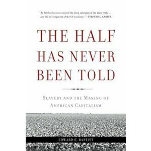 The Half Has Never Been Told: Slavery and the Making of American Capitalism, Paperback - Edward E. Baptist imagine