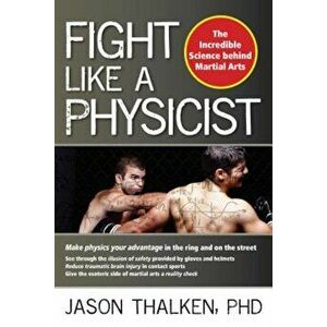 Fight Like a Physicist: The Incredible Science Behind Martial Arts, Paperback - Jason Thalken imagine