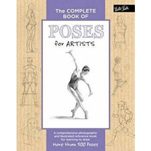 The Complete Book of Poses for Artists: A Comprehensive Photographic and Illustrated Reference Book for Learning to Draw More Than 500 Poses, Hardcove imagine