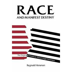 Race and Manifest Destiny: The Origins of American Racial Anglo-Saxonism, Paperback - Reginald Horsman imagine
