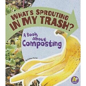 What's Sprouting in My Trash': A Book about Composting, Paperback - Esther Porter imagine