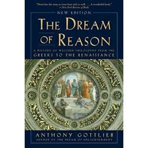 The Dream of Reason: A History of Western Philosophy from the Greeks to the Renaissance, Paperback - Anthony Gottlieb imagine