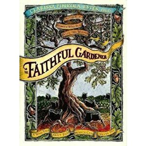 The Faithful Gardener: A Wise Tale about That Which Can Never Die, Hardcover - Clarissa Pin Estes imagine