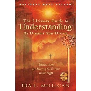 The Ultimate Guide to Understanding the Dreams You Dream: Biblical Keys for Hearing God's Voice in the Night, Paperback - Ira Milligan imagine