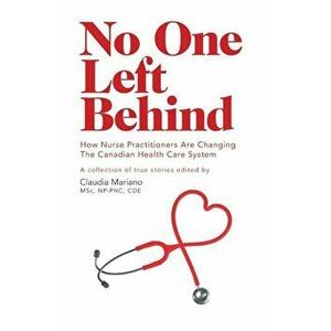 No One Left Behind: How Nurse Practitioners Are Changing the Canadian Health Care System, Paperback - Claudia Mariano imagine