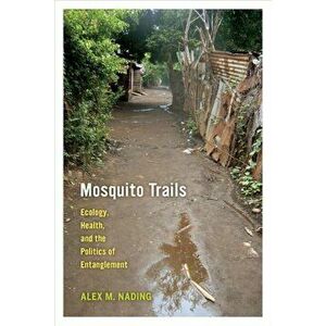 Mosquito Trails: Ecology, Health, and the Politics of Entanglement, Paperback - Alex M. Nading imagine