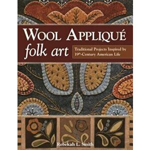 Wool Applique Folk Art: Traditional Projects Inspired by 19th-Century American Life, Paperback - Rebekah L. Smith imagine