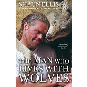 The Man Who Lives with Wolves, Paperback - Shaun Ellis imagine