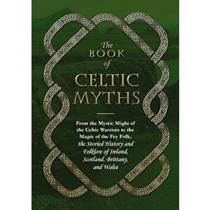 The Book of Celtic Myths: From the Mystic Might of the Celtic Warriors to the Magic of the Fey Folk, the Storied History and Folklore of Ireland, Hard imagine