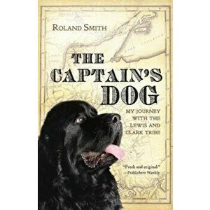 The Captain's Dog: My Journey with the Lewis and Clark Tribe, Paperback - Roland Smith imagine