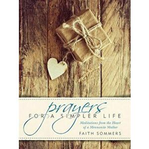 Prayers for a Simpler Life: Meditations from the Heart of a Mennonite Mother, Paperback - Faith Sommers imagine