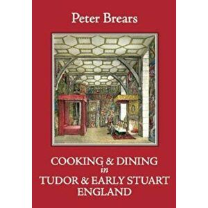 Cooking & Dining in Tudor & Early Stuart England, Hardcover - Peter Brears imagine