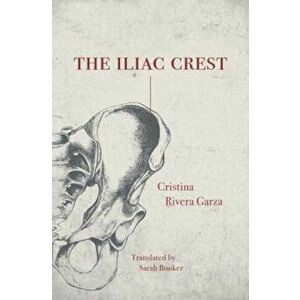 The Iliac Crest, Paperback - Cristina Rivera Garza imagine