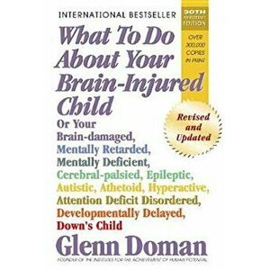 What to Do about Your Brain-Injured Child: Or Your Brain-Damaged, Mentally Retarded, Mentally Deficient, Cerebral-Palsied, Epileptic, Autistic, Atheto imagine