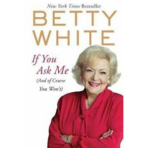 If You Ask Me: (And of Course You Won't), Paperback - Betty White imagine