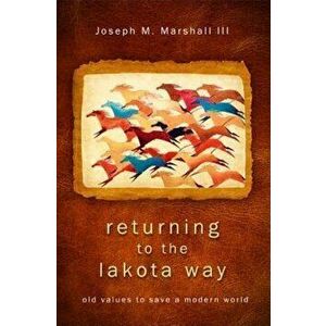 Returning to the Lakota Way: Old Values to Save a Modern World, Paperback - Joseph M. Marshall imagine