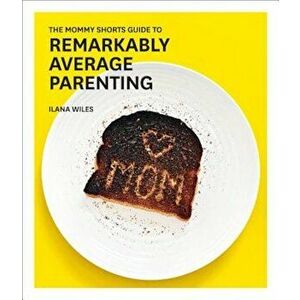 The Mommy Shorts Guide to Remarkably Average Parenting, Hardcover - Ilana Wiles imagine